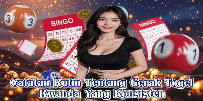 Catatan Rutin Tentang Gerak Togel Rwanda Yang Konsisten