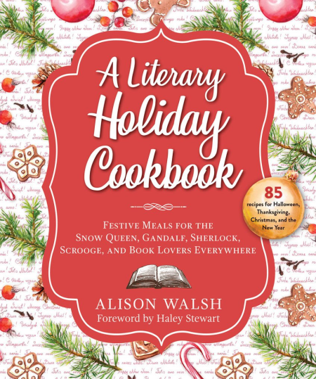 A Literary Holiday Cookbook: Festive Meals for the Snow Queen, Gandalf, Sherlock, Scrooge, and Book Lovers Everywhere