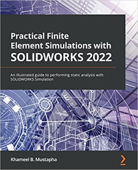 Practical Finite Element Simulations with SOLIDWORKS 2022: An illustrated guide to performing static analysis with SOLIDWORKS