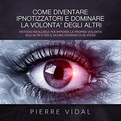 Pierre Vidal - Come diventare ipnotizzatori e dominare la volontà degli altri (2020) (mp3 - 128 kbps)