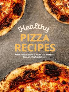 Healthy Pizza Recipes: Make Delicious Pies at Home that are Quick, Easy, and Perfect to Share!