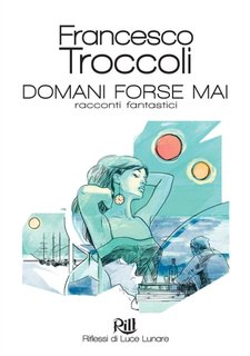 Francesco Troccoli - Memorie dal Futuro Vol. 2. Domani forse mai. Racconti fantastici. (2022)