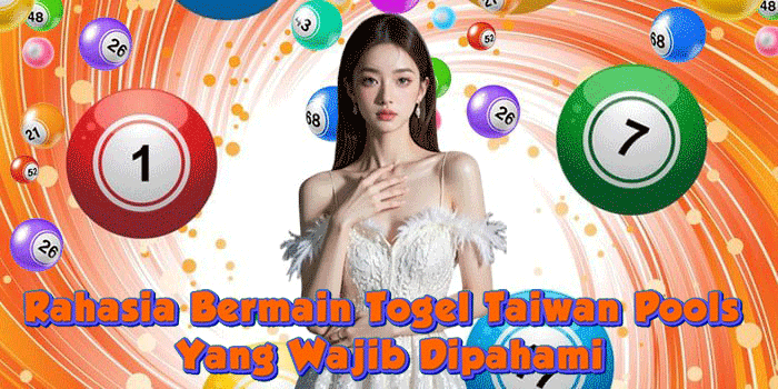 Rahasia Bermain Togel Taiwan Pools Yang Wajib Dipahami 