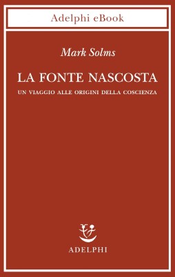 Mark Solms - La fonte nascosta. Un viaggio alle origini della coscienza (2023)