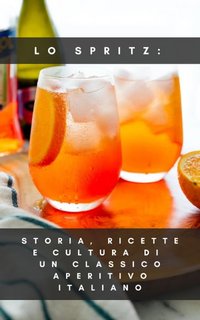 Francesco Prestini - Lo spritz: storia, ricette e cultura di un classico aperitivo italiano (2023)