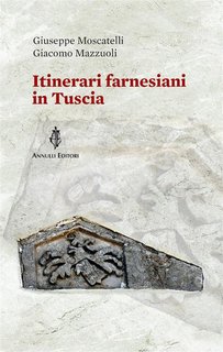 Giuseppe Moscatelli, Giacomo Mazzuoli - Itinerari farnesiani in Tuscia (2024)