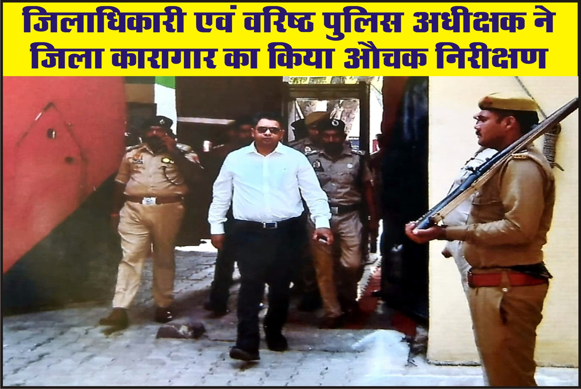 जिलाधिकारी एवं वरिष्ठ पुलिस अधीक्षक ने जिला कारागार का किया औचक निरीक्षण