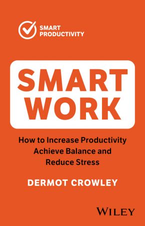 Smart Work: How to Increase Productivity, Achieve Balance and Reduce Stress, 2nd Edition