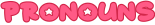 "pronouns" is written in bright pink with the starborn font