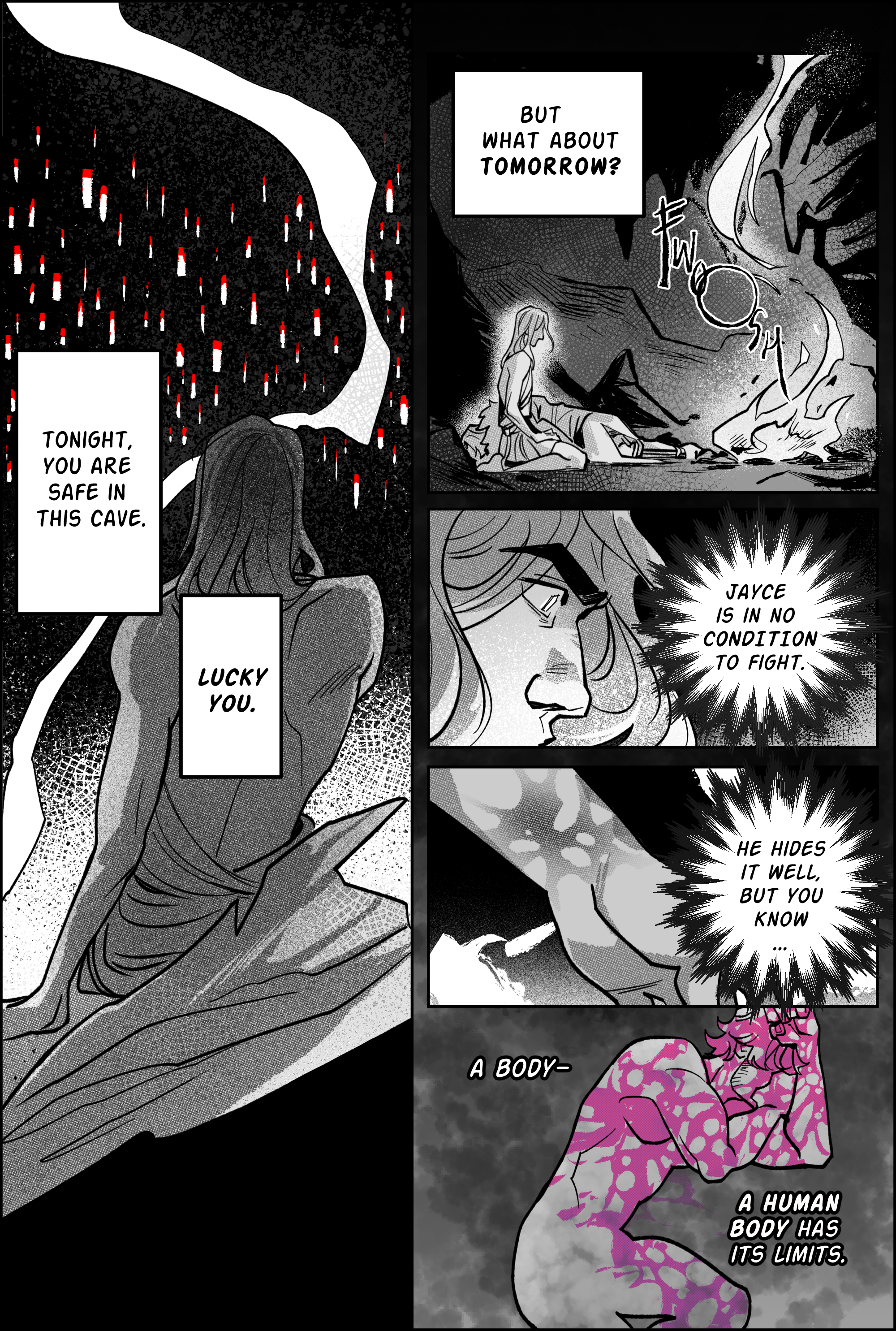 Page 12, panel 1: a large vertical slice that takes over the left half of the page. It’s the black horizon, dotted with the white-red flames of the souls beyond the mountain. The camera is at viktor’s back, watching him as he watches the sky fall over his head. Narration says; tonight, you are safe in this cave. Lucky you. But what about tomorrow? Panel 2, the camera refocuses, showing his immediate reality. It’s the cave, and its viktor, a sleeping jayce by his side covered by the jacket blanket, and a crackling fire right in front of him, the flames growing unruly and absurdly large as viktor glares inside the pit. Fwoosh. They reach skyward like a whip. Panel 3, a closeup of viktor’s intense glare. His pupils are as white as the fire. Narration says: Jayce is in no condition to fight. He hides it well, but you know… panel 3, a closeup shot of Jayce’s wrist, scarred by hexcorization. Panel 4 says: A body… a human body has its limits. The lines frame a drawing of jayce in profile, his naked body whited out. In place of clothes or anatomical details, he is covered by the hexcore scar, growing pink and fungi like into his arms, torso, face, and injured leg. End page.
