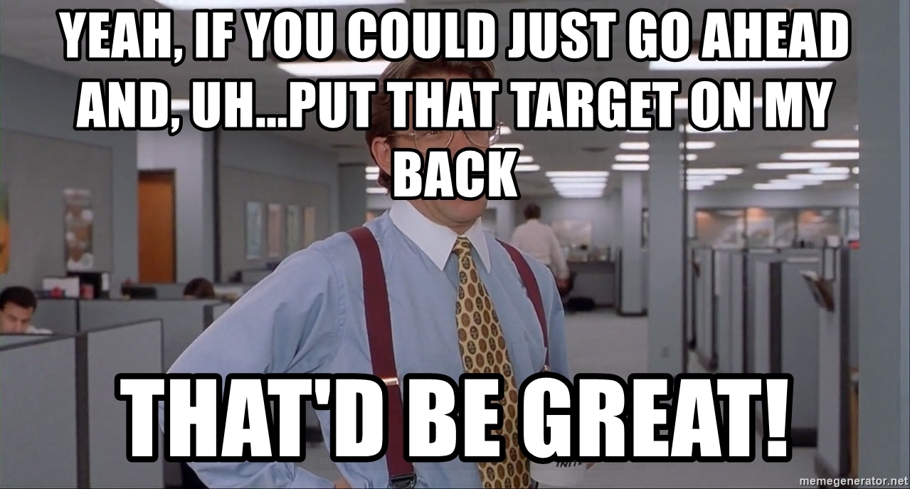 yeah-if-you-could-just-go-ahead-and-uhput-that-target-on-my-back-thatd-be-great