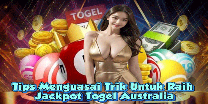 Tips Menguasai Trik Untuk Raih Jackpot Togel Australia