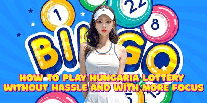 How To Play Hungaria Lottery Without Hassle And With More Focus