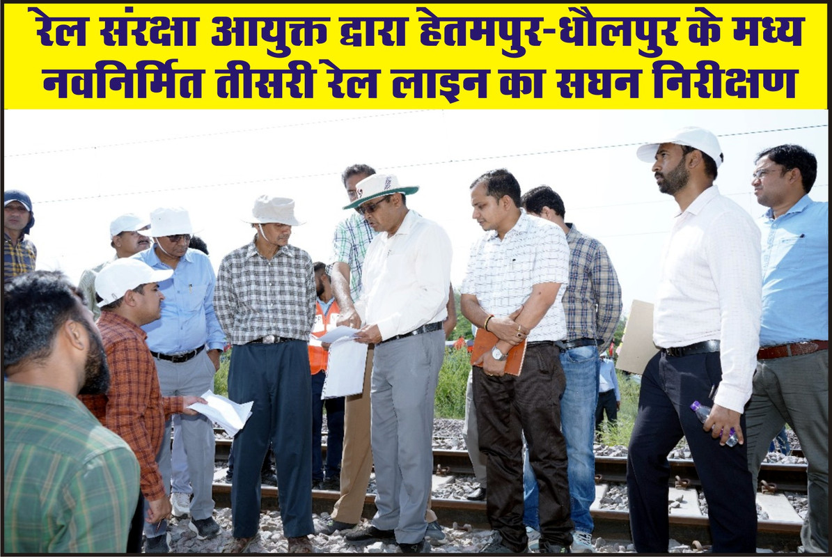 रेल संरक्षा आयुक्त द्वारा हेतमपुर-धौलपुर के मध्य नवनिर्मित तीसरी रेल लाइन का सघन निरीक्षण