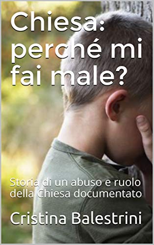 Cristina Balestrini – Chiesa: perché mi fai male? Storia di un abuso e ruolo della Chiesa documentato (2020) Cristina Balestrini – Chiesa: perché mi fai male? Storia di un abuso e ruolo della Chiesa documentato (2020)
