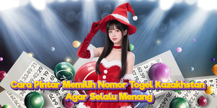 Cara Pintar Memilih Nomor Togel Kazakhstan Agar Selalu Menang