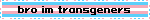 bro im transgeners
