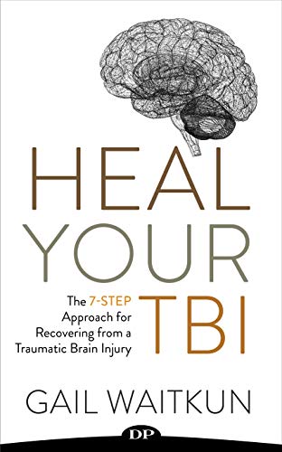 Heal Your TBI The 7-Step Approach for Recovering from a Traumatic Brain Injury Heal Your TBI The 7-Step Approach for Recovering from a Traumatic Brain Injury