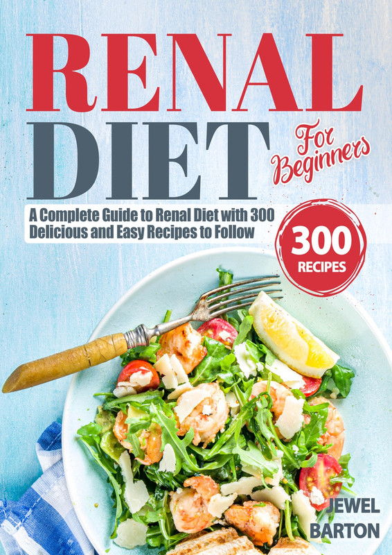 Renal Diet For Beginners A Complete Guide to Renal Diet with 300 Delicious and Easy Recipes to Fo...