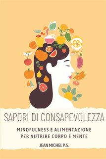 Jean Michel P.S. - Sapori di consapevolezza. Mindfulness e alimentazione per nutrire corpo e mente (2024)