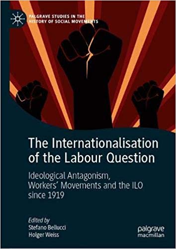 The Internationalisation of the Labour Question: Ideological Antagonism, Workers’ Movements and the ILO since 1919