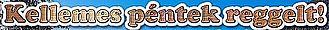 https://i.postimg.cc/fTpKgRC8/kellemes-pentek-reggelt5.jpg