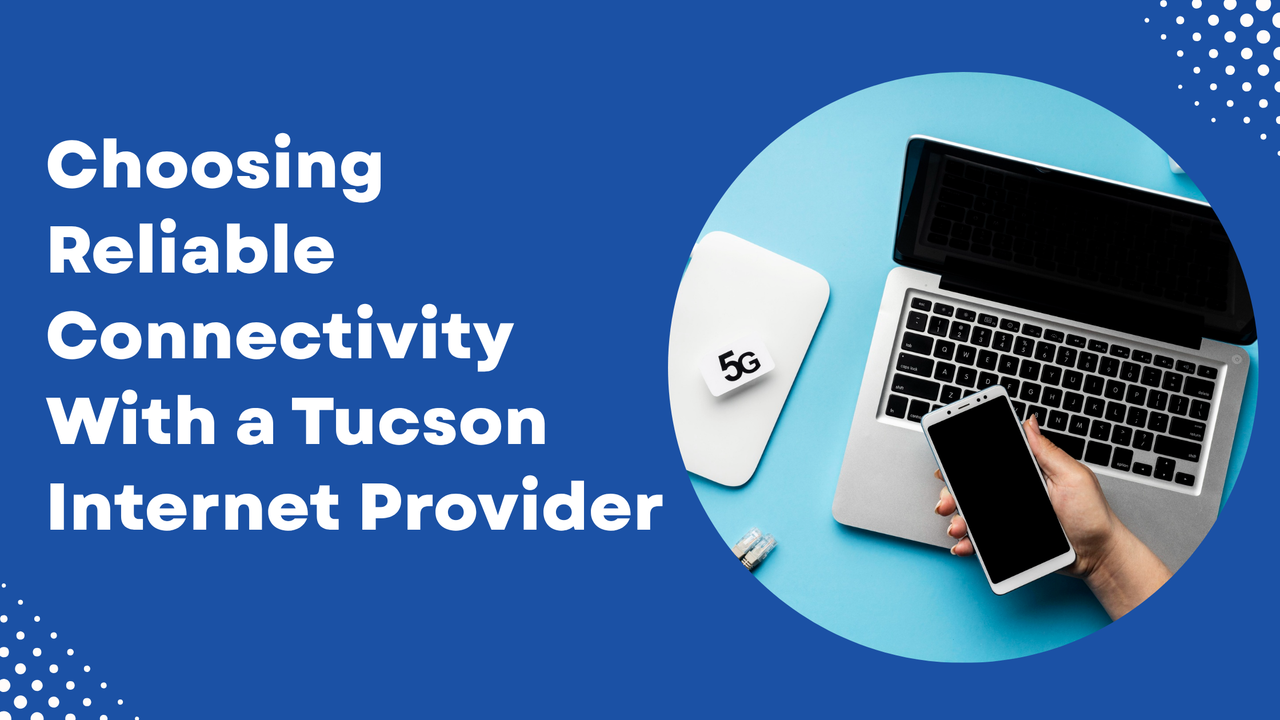 Choosing Reliable Connectivity With a Tucson Internet Provider
