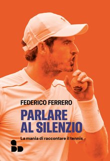 Federico Ferrero -  Parlare al silenzio. La mania di raccontare il tennis (2024)