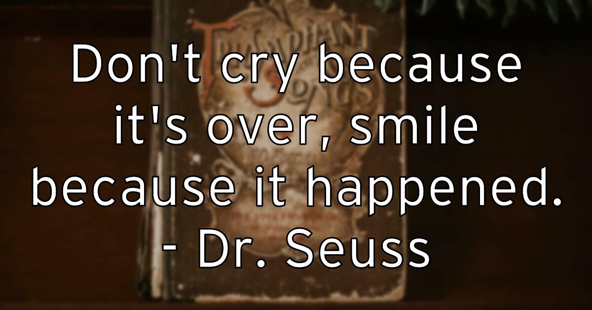 don-t-cry-because-it-s-over-smile-because-it-happened-dr-seuss