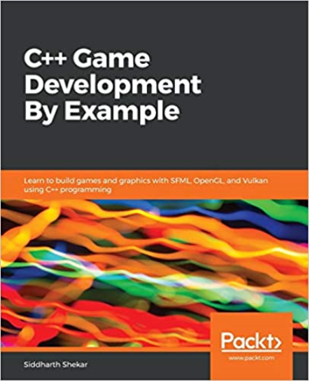 C++ Game Development By Example : Learn to Build Games and Graphics with SFML, OpenGL, and Vulkan Using C++ Programming