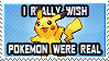 i really wish pokemon were real