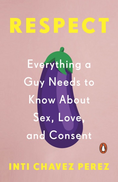 Respect: Everything a Guy Needs to Know About Sex, Love and Consent