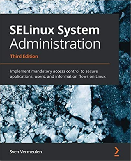 SELinux System Administration: Implement mandatory access control to secure apps, users and information flows on Linux, 3rd Ed