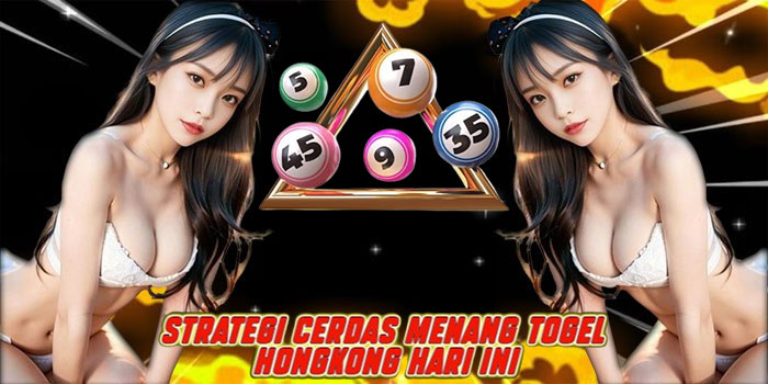 Strategi Cerdas Menang Togel Hongkong Hari Ini