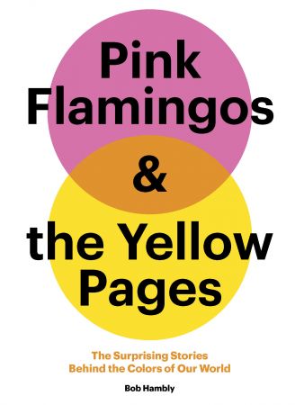 Pink Flamingos and the Yellow Pages: The Surprising Stories behind the Colors of Our World