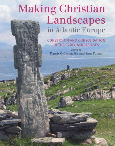 Making Christian Landscapes in Atlantic Europe: Conversion and Consolidation in the Early Middle ...