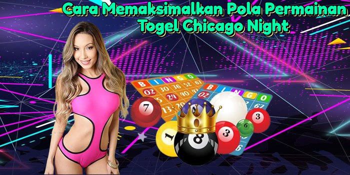 cara-memaksimalkan-pola-permainan-di-togel-chicago-night