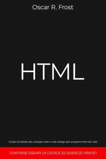 Oscar R. Frost - Html. Guida completa allo sviluppo web e web design per programmare siti web.  (2024)