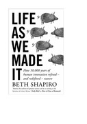 Life as We Made It How 50,000 years of human innovation refined - and redefined - nature