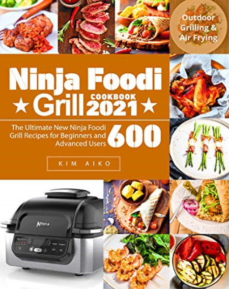 Ninja Foodi Grill Cookbook 2021: The Ultimate New Ninja Foodi Grill Recipes for Beginners and Advanced Users