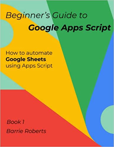 Beginner's Guide to Google Apps Script 1 - Sheets (Step-By-Step Guides to Google Apps Script)