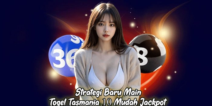 Strategi Baru Main Togel Tasmania 10 Mudah Jackpot