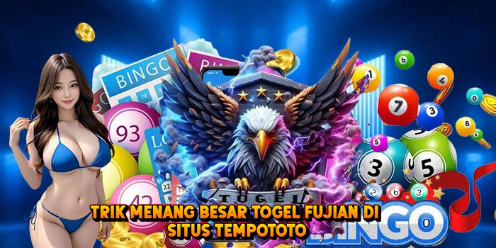 Trik Menang Besar Togel FUJIAN di Situs Tempototo