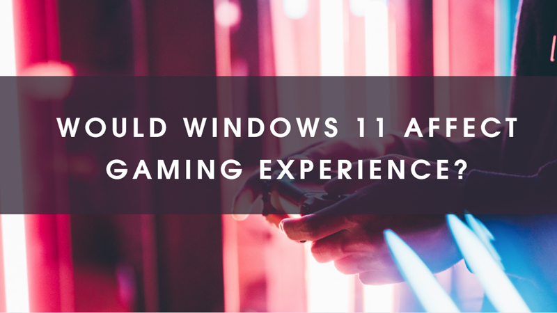 Would Windows 11 Affect Gaming Experience?