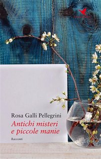 Rosa Galli Pellegrini - Antichi misteri e piccole manie (2017)
