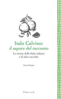Lina Grossi - Italo Calvino, il sapore del racconto. Le ricette delle fiabe italiane e di altre raccolte (2023)