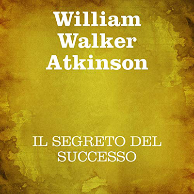 William Walker Atkinson - Il segreto del successo (2021) (mp3 - 128 kbps)