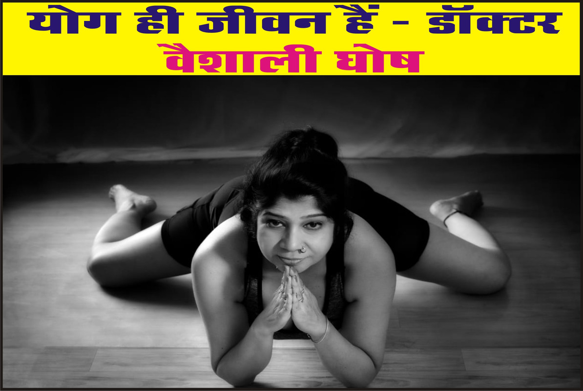 योग ही जीवन हैं - डॉक्टर वैशाली घोष                    