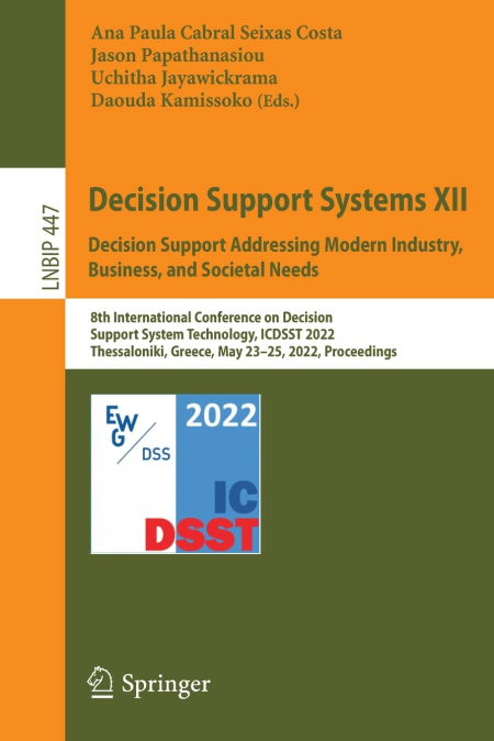 Decision Support Systems XII: Decision Support Addressing Modern Industry, Business, and Societal Needs Decision Support Systems XII: Decision Support Addressing Modern Industry, Business, and Societal Needs