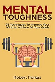 Mental Toughness 25 Techniques To Improve Your Mind To Achieve All Your Goals